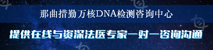 那曲措勤万核DNA检测咨询中心